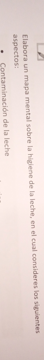 Elabora un mapa mental sobre la higiene de la leche, en el cual consideres los siguientes 
aspectos: 
Contaminación de la leche