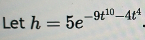 Let h=5e^(-9t^10)-4t^4