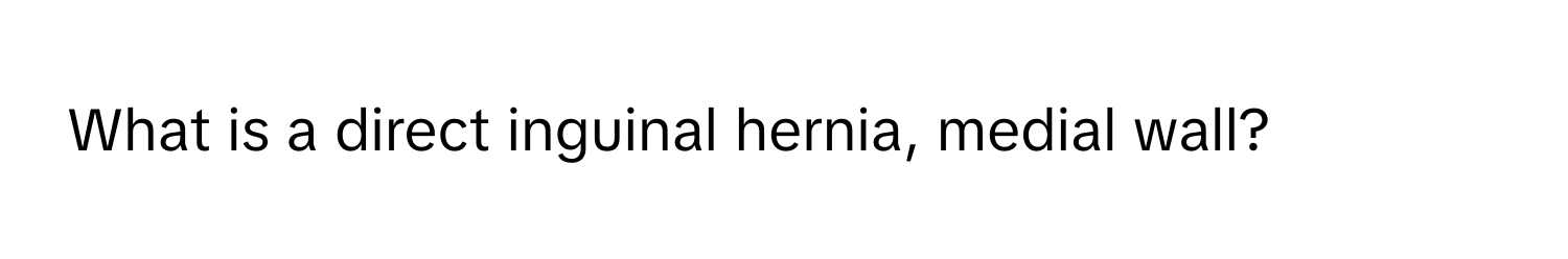 What is a direct inguinal hernia, medial wall?