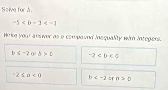 Solve for b.
-5
Write your answer as a compound inequality with integers.
b≤ -2 or b>0 -2
-2≤ b<0</tex>
b or b>0