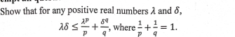 Show that for any positive real numbers λ and δ,
lambda delta ≤  lambda^p/p + delta^q/q  , where  1/p + 1/q =1.