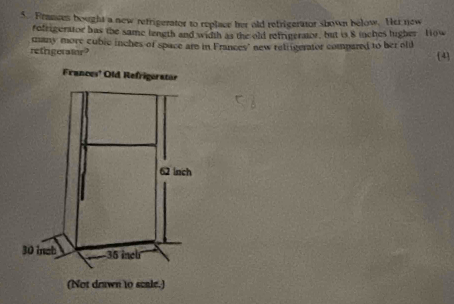 Frances bought a new refrigerator to replace her old refrigerator shown below. Her new
rofrigerator has the same length and width as the old refrigeraior, but is 8 inches higher How
many more cubic inches of space are in Frances' new relfigerator compared to her olt
rethigeratr? 4
Frances' Old Refrigerator
62 inch
30 inab 35 inch
(Not drawn to scale.)