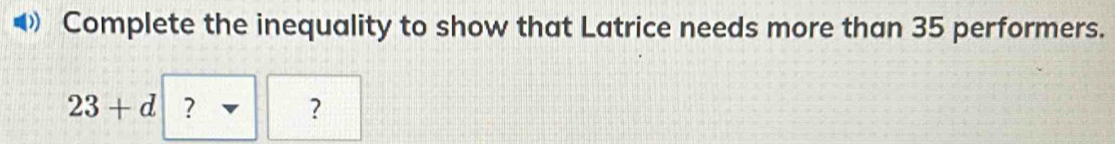 Complete the inequality to show that Latrice needs more than 35 performers.
23+d ? ?