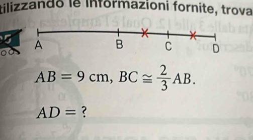 tilizzandó le informazioni fornite, trova 
5
AB=9cm, BC≌  2/3 AB.
AD= ?