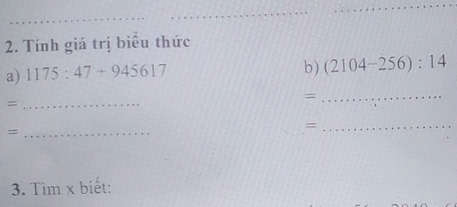 Tính giá trị biêu thức 
a) 1175:47+945617
b) (2104-256):14
_= 
_= 
_= 
_= 
3. Tìm x biết: