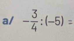 a/ -:(-5) =