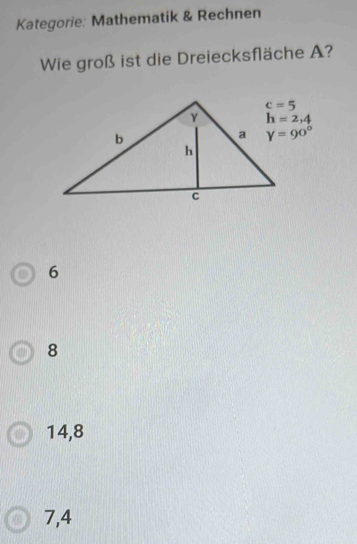 Kategorie: Mathematik & Rechnen
Wie groß ist die Dreiecksfläche A?
6
8
14,8
7,4