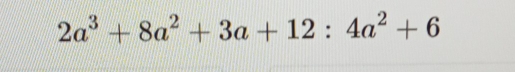 2a^3+8a^2+3a+12:4a^2+6