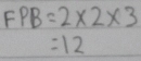 FPB=2* 2* 3
=12