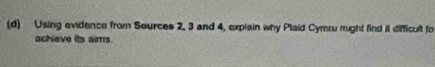 Using evidence from Sources 2, 3 and 4, explain why Plaid Cymru might find it difficult to 
achieve its aims.