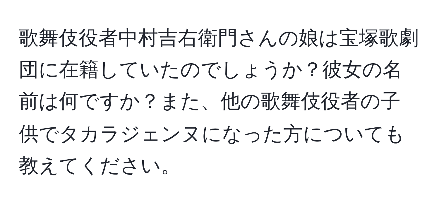 歌舞伎役者中村吉右衛門さんの娘は宝塚歌劇団に在籍していたのでしょうか？彼女の名前は何ですか？また、他の歌舞伎役者の子供でタカラジェンヌになった方についても教えてください。