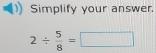 Simplify your answer.
2/  5/8 =□