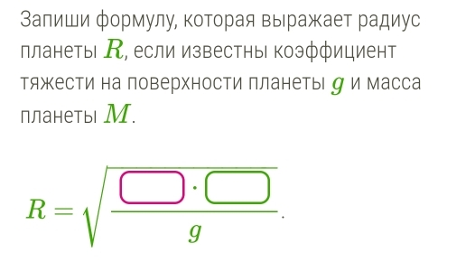 Залиши формулу, которая выражает радиус 
планеты А, если известны коэффициент 
тяжести на поверхности планетыιд и масса 
планеты М.
R=sqrt(frac □ · □ )g.