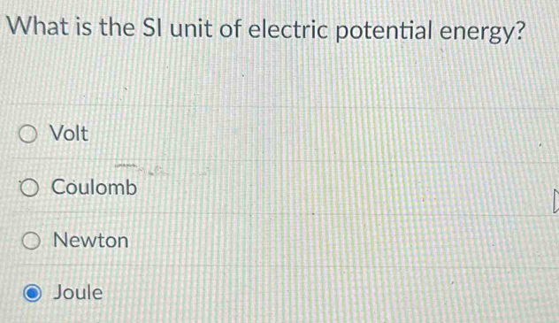 What is the SI unit of electric potential energy?
Volt
Coulomb
Newton
Joule