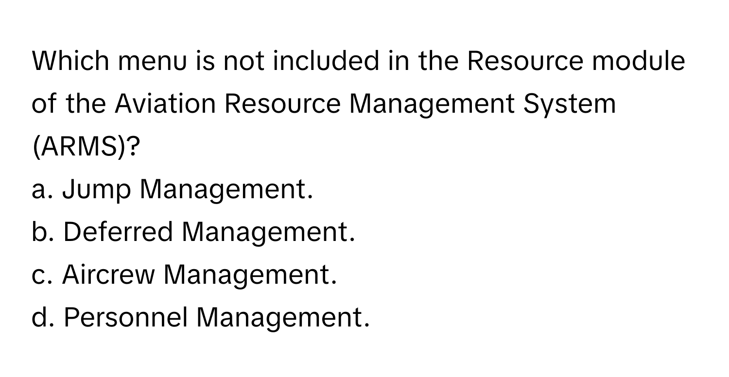 Which menu is not included in the Resource module of the Aviation Resource Management System (ARMS)? 
a. Jump Management.
b. Deferred Management.
c. Aircrew Management.
d. Personnel Management.