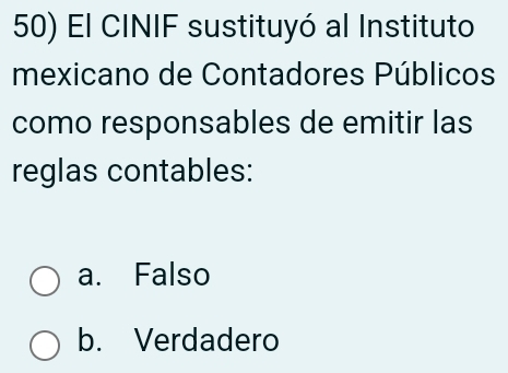 El CINIF sustituyó al Instituto
mexicano de Contadores Públicos
como responsables de emitir las
reglas contables:
a. Falso
b. Verdadero