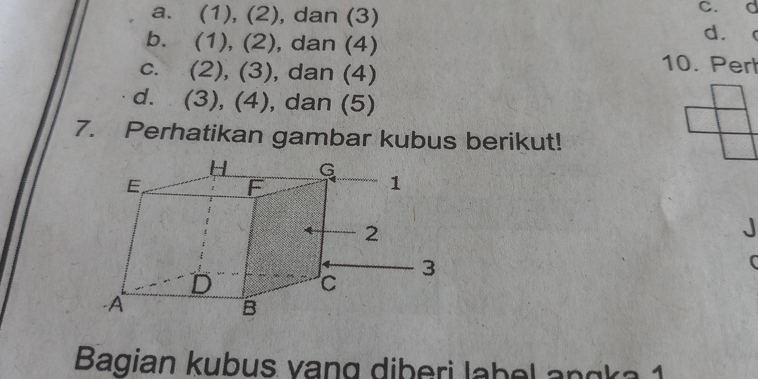 a. (1), (2), dan (3)
c. d
b. (1), (2), dan (4)
d. (
c. (2), (3), dan (4)
10. Per
d. (3), (4), dan (5)
7. Perhatikan gambar kubus berikut!
J
(
Bagian kubus vang diberi label angka 1