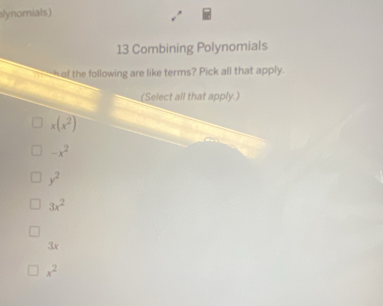 lynomials)
13 Combining Polynomials
h of the following are like terms? Pick all that apply.
(Select all that apply.)
x(x^2)
-x^2
y^2
3x^2
3x
x^2