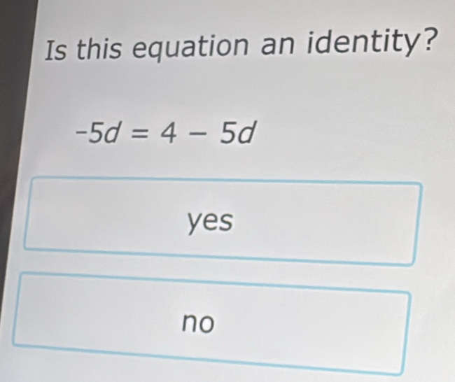 Is this equation an identity?
-5d=4-5d
yes
no