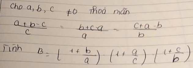 choa,b,c!= 0 Zhoà mán
 (a+b-c)/c = (b+c-a)/a = (c+a-b)/b 
jinh B=( (1+b)/a )(1+ a/c )( (1+c)/b )