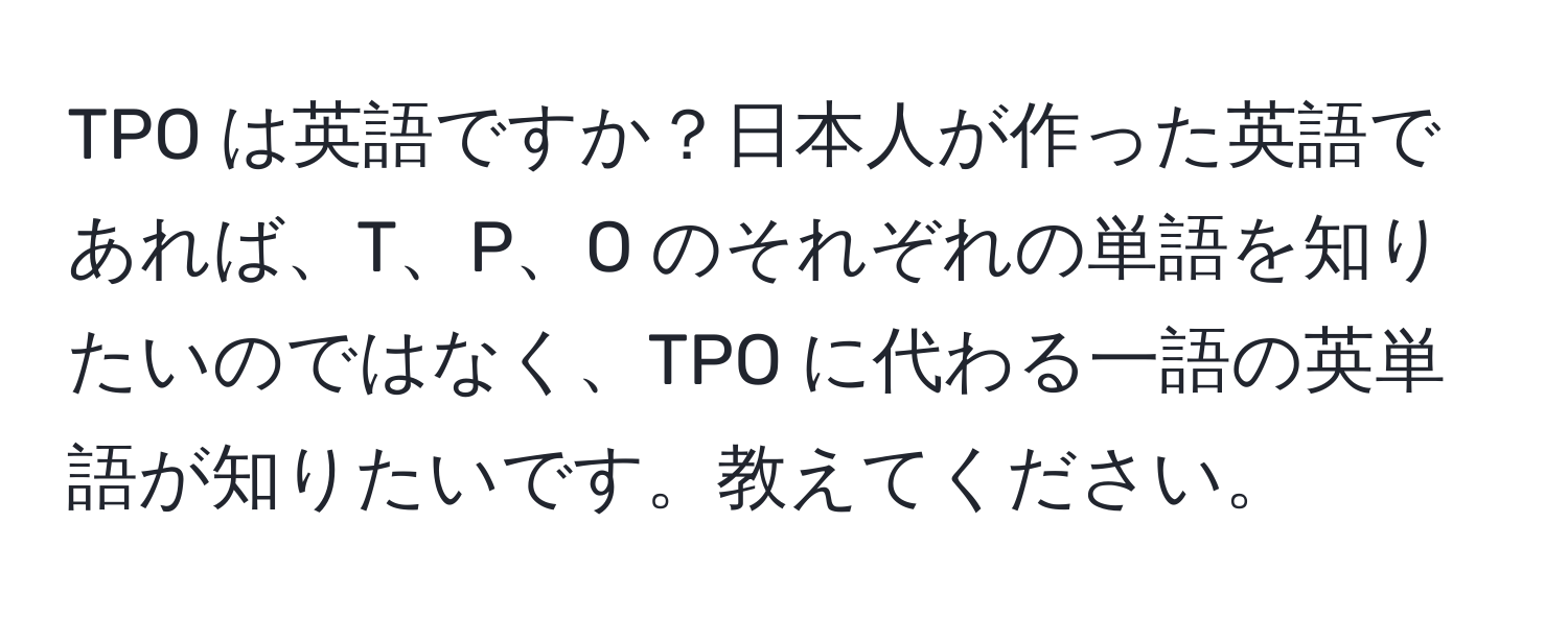 TPO は英語ですか？日本人が作った英語であれば、T、P、O のそれぞれの単語を知りたいのではなく、TPO に代わる一語の英単語が知りたいです。教えてください。