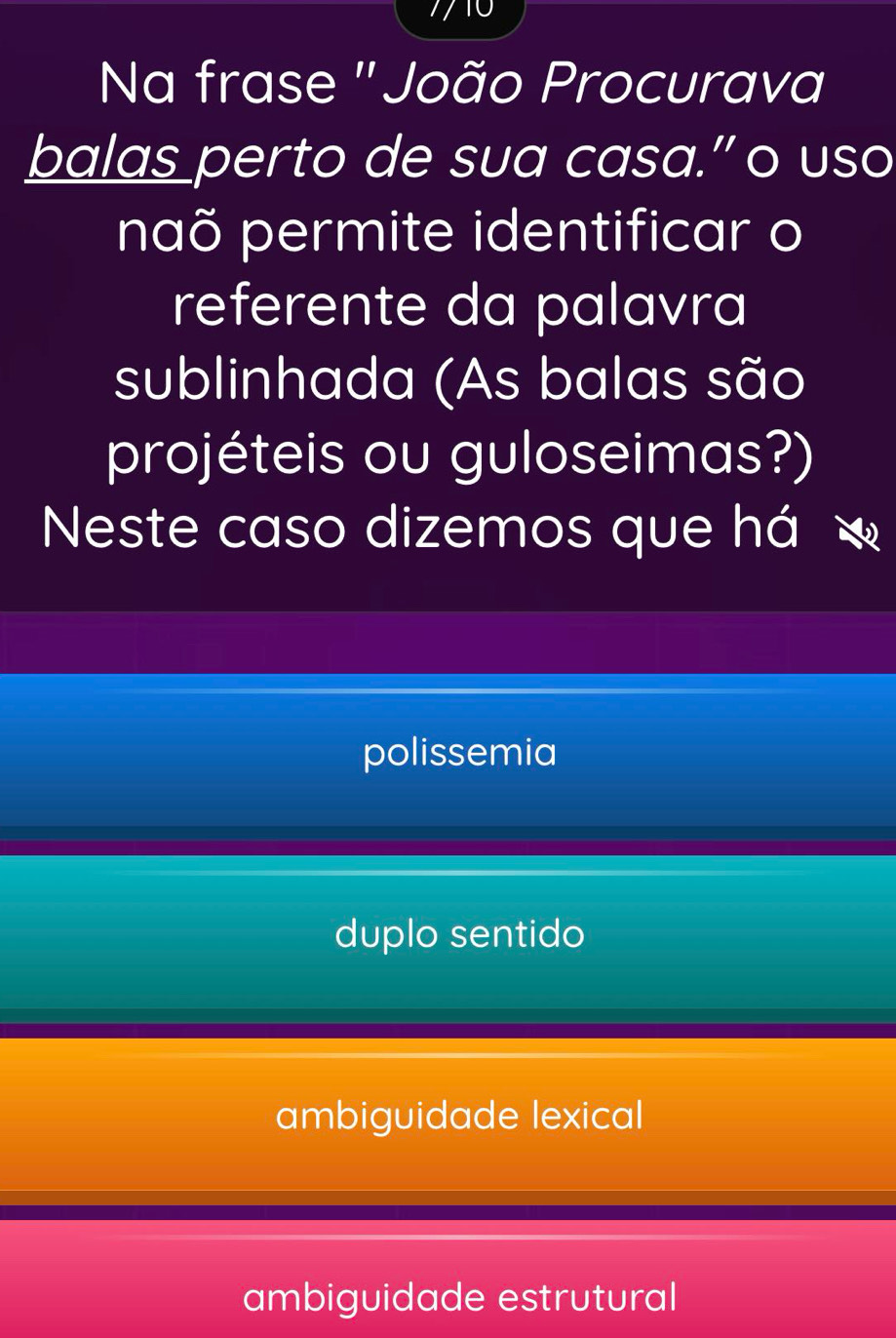 Na frase 'João Procurava
balas perto de sua casa.” o uso
naõ permite identificar o
referente da palavra
sublinhada (As balas são
projéteis ou guloseimas?)
Neste caso dizemos que há
polissemia
duplo sentido
ambiguidade lexical
ambiguidade estrutural