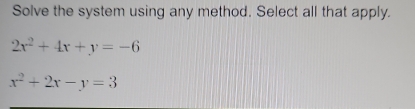 Solve the system using any method. Select all that apply.
2x^2+4x+y=-6
x^2+2x-y=3