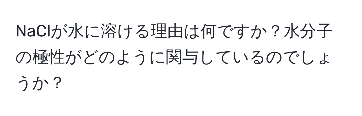 NaClが水に溶ける理由は何ですか？水分子の極性がどのように関与しているのでしょうか？