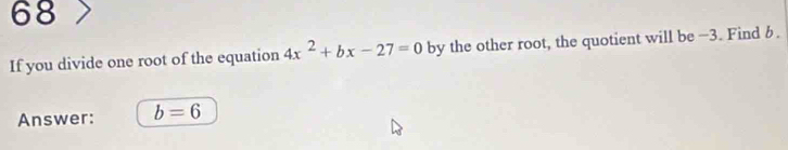 If you divide one root of the equation 4x^2+bx-27=0 by the other root, the quotient will be -3. Find b. 
Answer: b=6