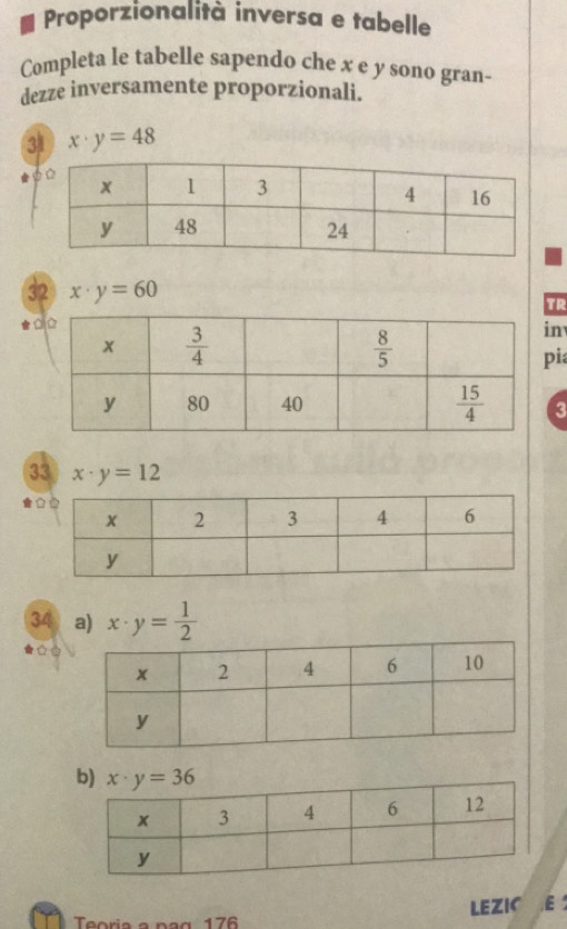 Proporzionalità inversa e tabelle
Completa le tabelle sapendo che x e y sono gran-
dezze inversamente proporzionali.
3 x· y=48
32 x· y=60
TR
n
i
3
33 x· y=12

34 a) x· y= 1/2 
Teorie e pça 176 LEZIC E
