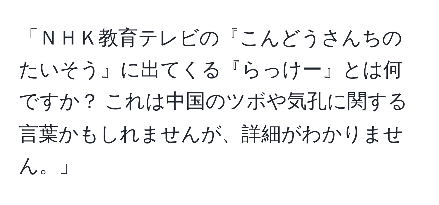 「ＮＨＫ教育テレビの『こんどうさんちのたいそう』に出てくる『らっけー』とは何ですか？ これは中国のツボや気孔に関する言葉かもしれませんが、詳細がわかりません。」