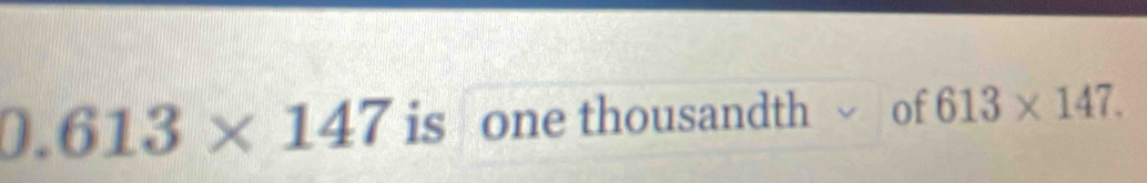 0.613* 147 is one thousandth √ of 613* 147.