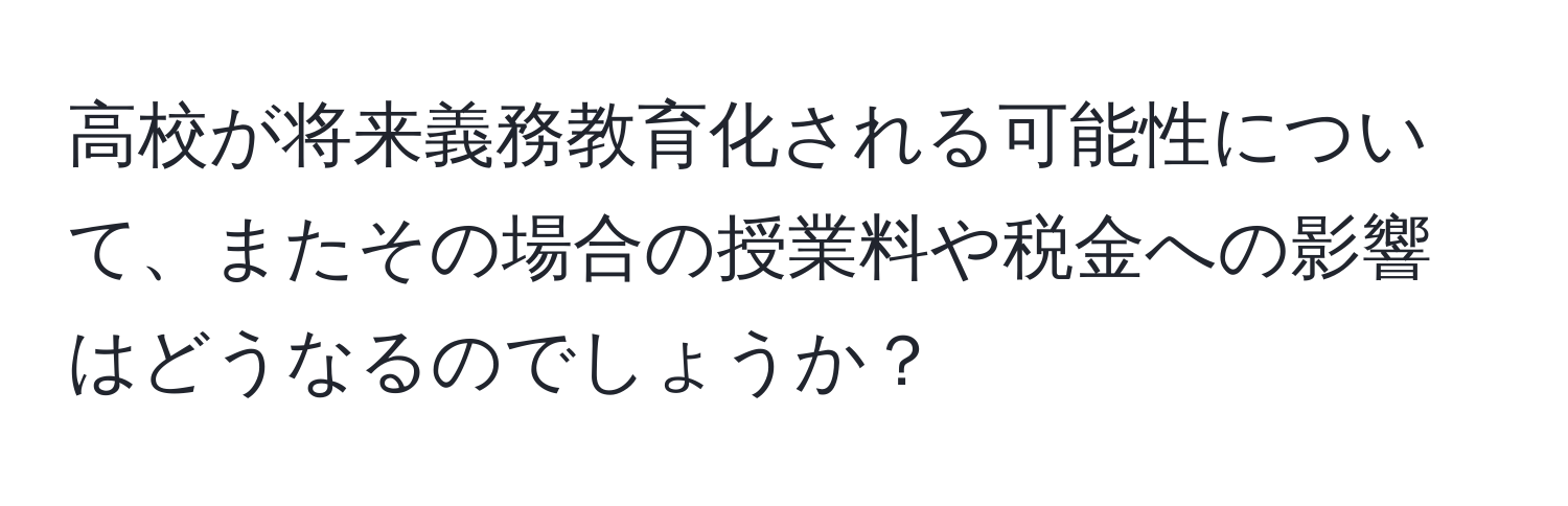 高校が将来義務教育化される可能性について、またその場合の授業料や税金への影響はどうなるのでしょうか？