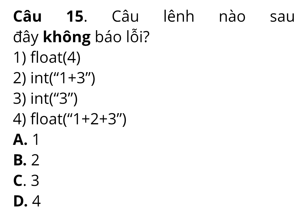 Câu lênh nào sau
đây không báo lỗi?
1) float(4)
2) int(''1+3'')
3) nt(''3'')
4) float (''1+2+3'')
A. 1
B. 2
C. 3
D. 4