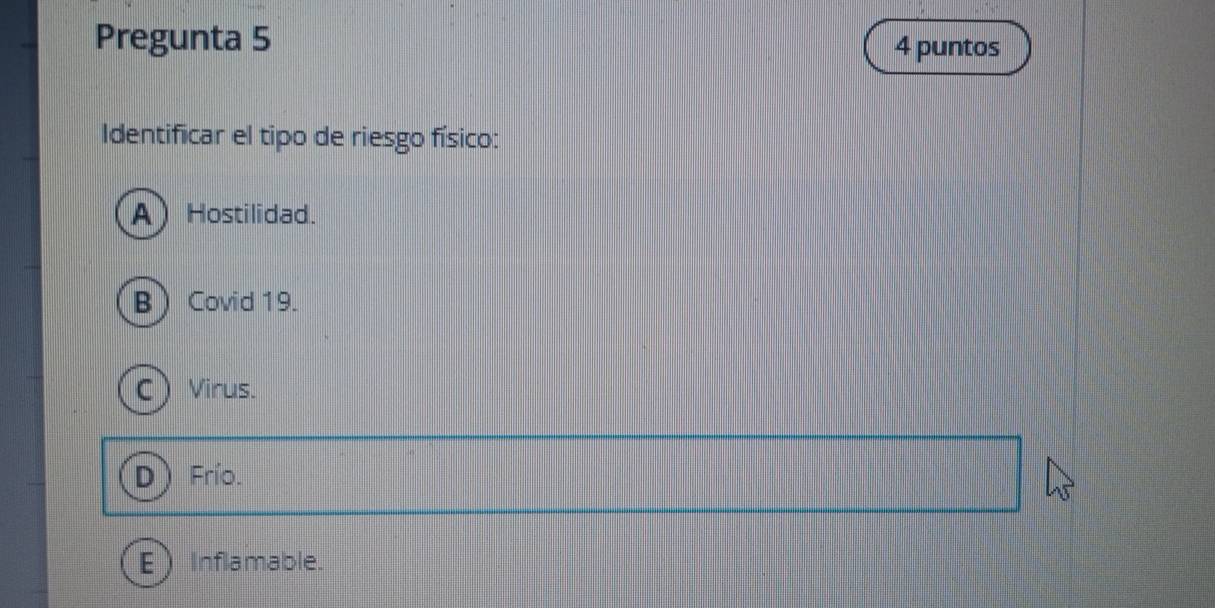 Pregunta 5 4 puntos
Identificar el tipo de riesgo físico:
A Hostilidad.
B Covid 19.
CVirus.
Frío.
Inflamable.