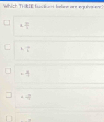 Which THREE fractions below are equivalent?
 3/4 
 10/2 
frac 3
 8/-5 
