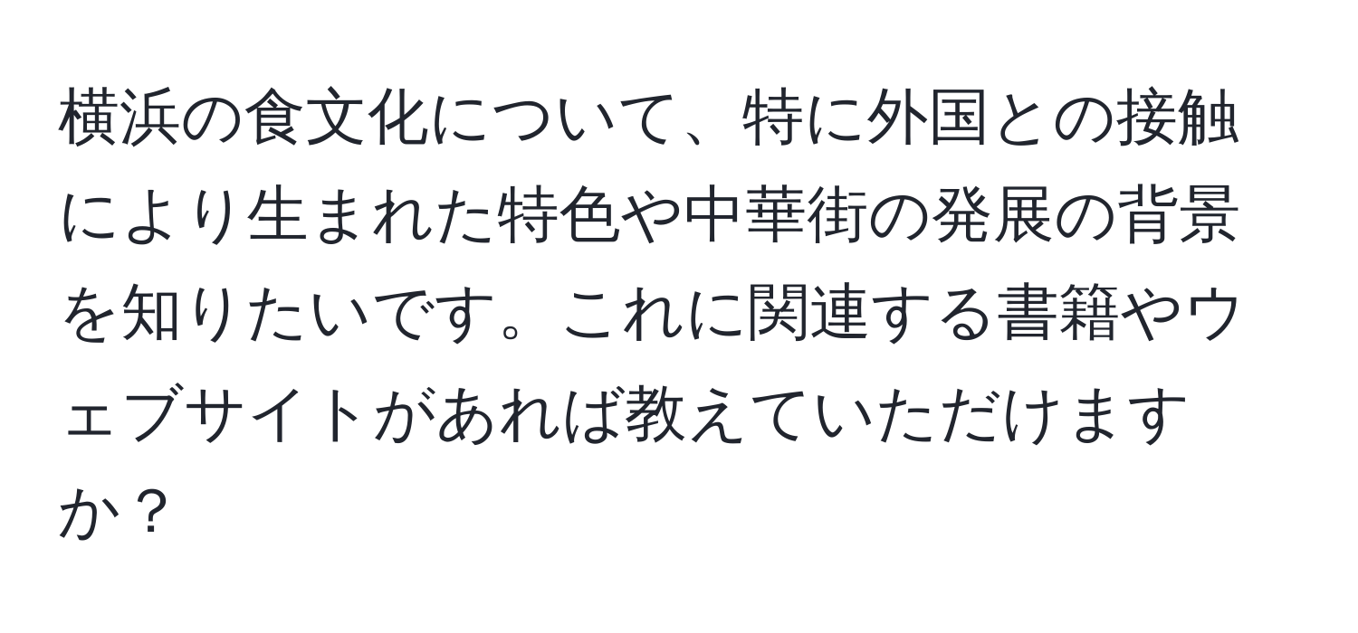 横浜の食文化について、特に外国との接触により生まれた特色や中華街の発展の背景を知りたいです。これに関連する書籍やウェブサイトがあれば教えていただけますか？