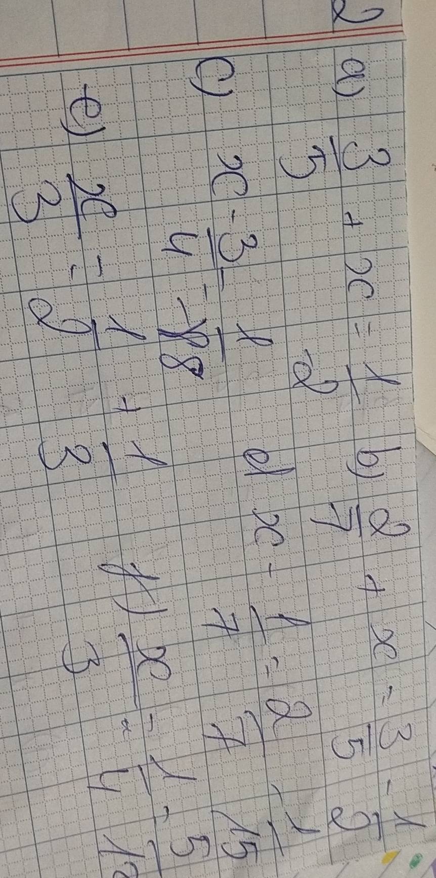  3/5 +x= 1/2 
b)  2/7 +x= 3/5 - 1/2 
() x- 3/4 = ell /88 
el x- 1/7 = 2/7 = 1/15 
e)  x/3 = 1/2 + 1/3 
 x/3 - 1/4 = 5/12 