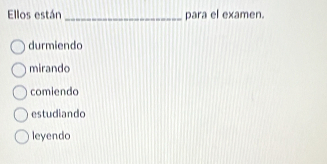 Ellos están _para el examen.
durmiendo
mirando
comiendo
estudiando
leyendo