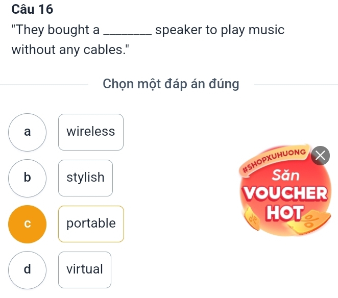 "They bought a _speaker to play music
without any cables."
Chọn một đáp án đúng
a wireless
#SHOPXUHUONG
b stylish Săn
VOUCHER
C portable
HOT a
a
d virtual