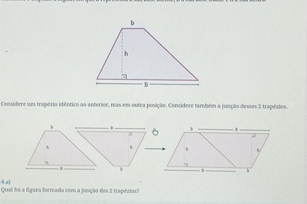 Considere um trapézio idêntico ao anterior, mas em outra posição. Considere também a junção desses 2 trapézios. 
4a] 
Qual foi a figura formada com a junção dos 2 trapézios?