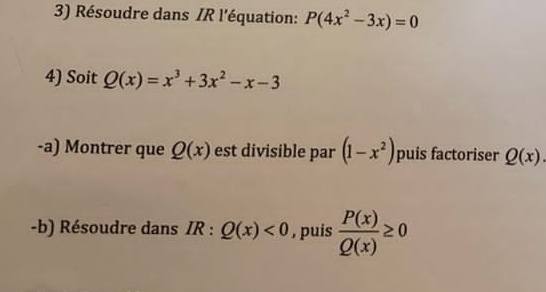 Résoudre dans IR l'équation: P(4x^2-3x)=0
4) Soit Q(x)=x^3+3x^2-x-3
-a) Montrer que Q(x) est divisible par (1-x^2) puis factoriser Q(x). 
-b) Résoudre dans IR:Q(x)<0</tex> , puis  P(x)/Q(x) ≥ 0