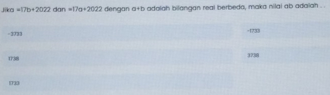 Jika =17b+2022 dan =17a+2022 dengan a+b adaiah bilangan real berbeda, maka nilai ab adalah . .
-3732 -1733
1738 3738
1733