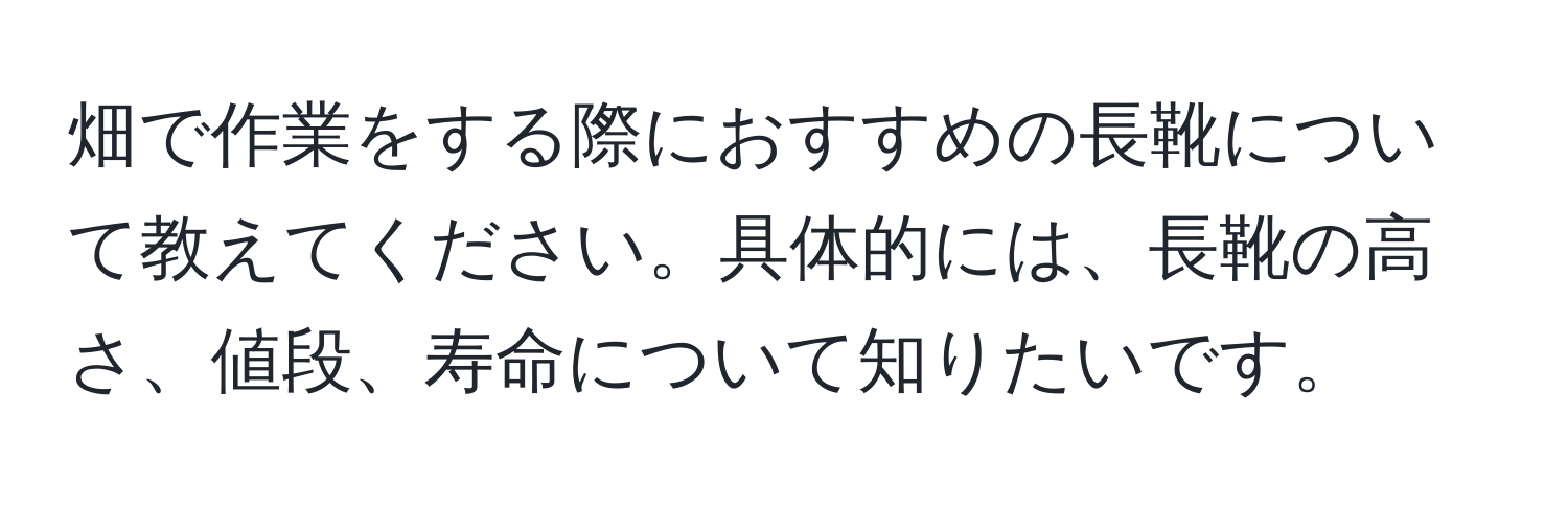 畑で作業をする際におすすめの長靴について教えてください。具体的には、長靴の高さ、値段、寿命について知りたいです。