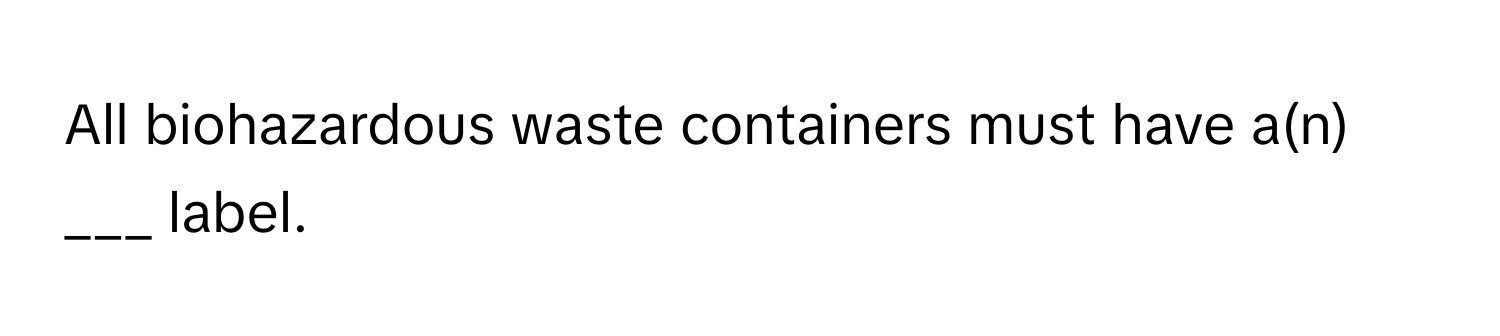 All biohazardous waste containers must have a(n) ___ label.