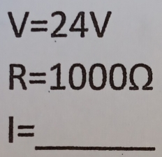 V=24V
R=1000Omega
_
I=