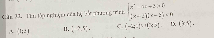 Tìm tập nghiệm của hệ bất phương trình beginarrayl x^2-4x+3>0 (x+2)(x-5)<0endarray..
A. (1;3). B. (-2;5). C. (-2;1)∪ (3;5). D. (3;5).