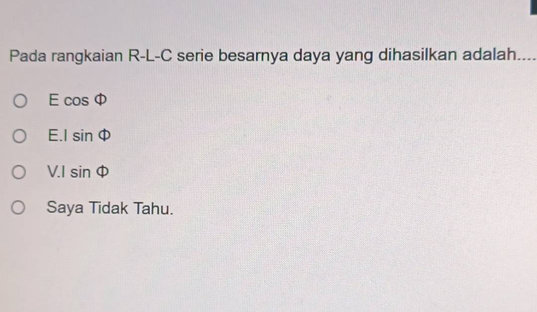 Pada rangkaian R-L-C serie besarnya daya yang dihasilkan adalah
Ecos Phi
E Isin Phi
V.I | sin Phi
Saya Tidak Tahu.