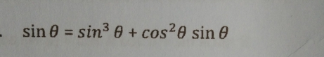 sin θ =sin^3θ +cos^2θ sin θ