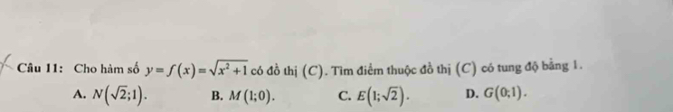 Cho hàm số y=f(x)=sqrt(x^2+1) có đồ thị (C). Tìm điểm thuộc đồ thị (C) có tung độ bằng 1.
A. N(sqrt(2);1). B. M(1;0). C. E(1;sqrt(2)). D. G(0;1).